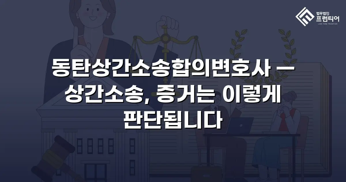 동탄상간소송합의변호사 — 상간소송, 증거는 이렇게 판단됩니다