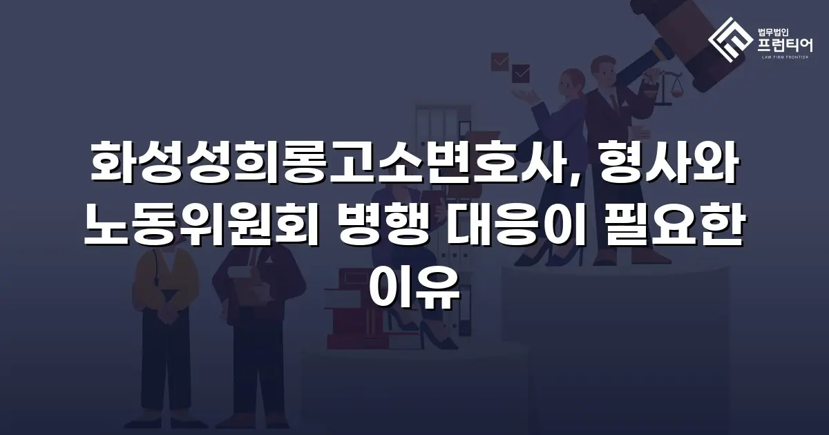 화성성희롱고소변호사, 형사와 노동위원회 병행 대응이 필요한 이유