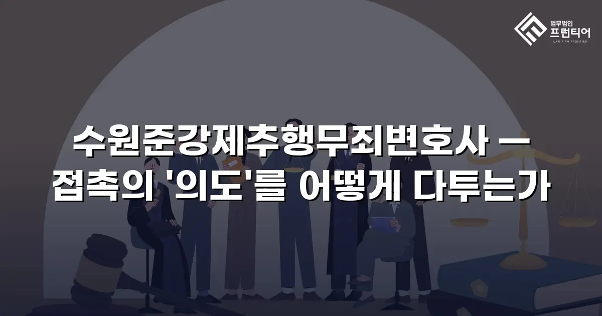 수원준강제추행무죄변호사 — 접촉의 '의도'를 어떻게 다투는가