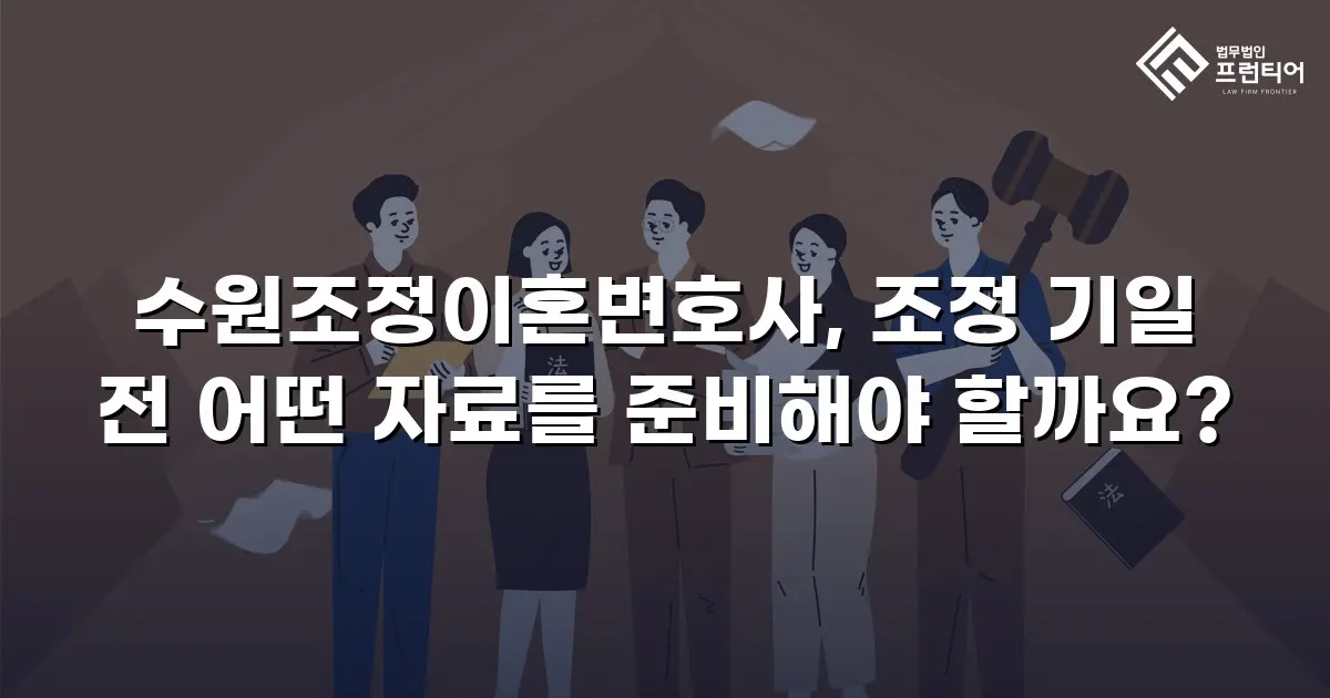 수원조정이혼변호사, 조정 기일 전 어떤 자료를 준비해야 할까요?