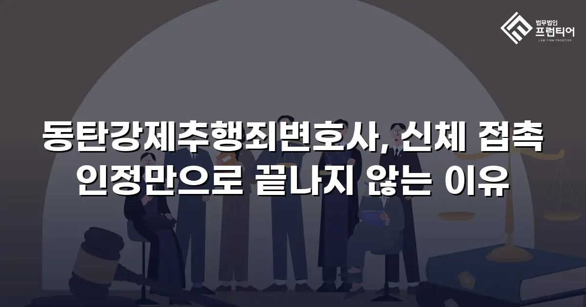 동탄강제추행죄변호사, 신체 접촉 인정만으로 끝나지 않는 이유