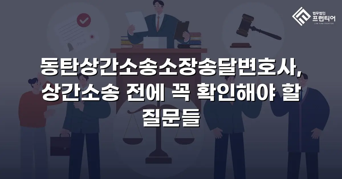 동탄상간소송소장송달변호사, 상간소송 전에 꼭 확인해야 할 질문들