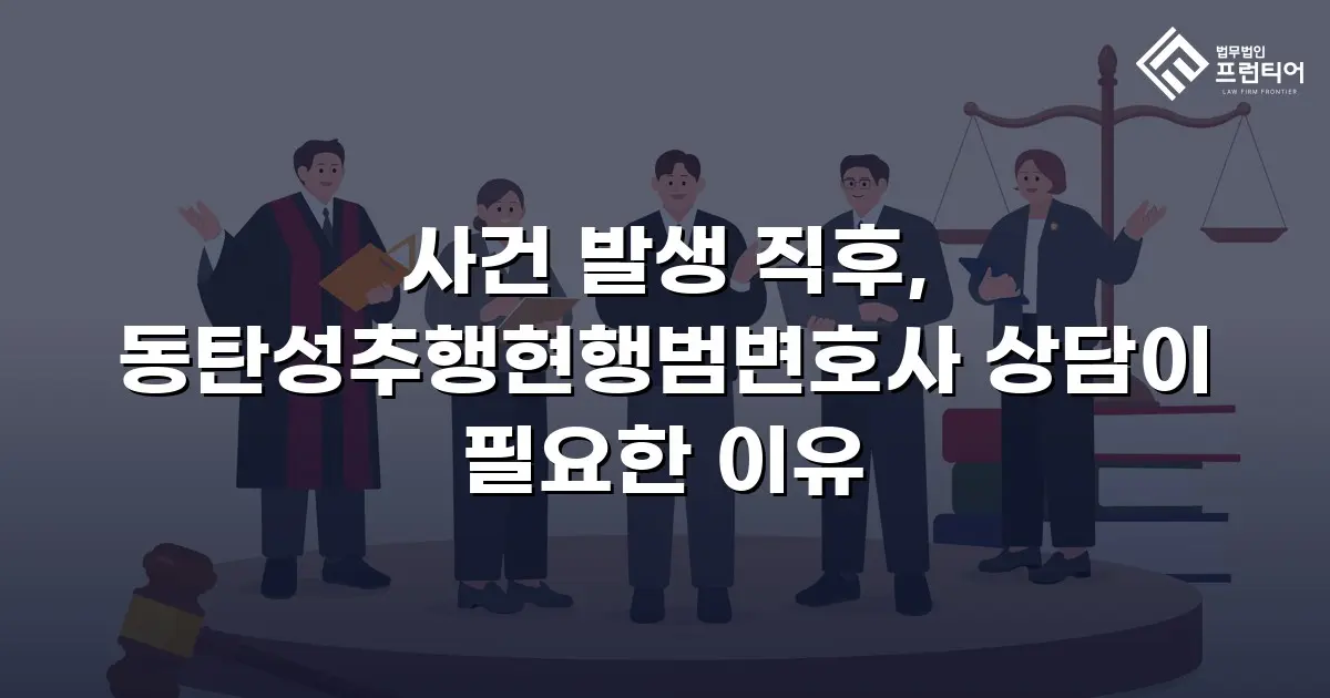 사건 발생 직후, 동탄성추행현행범변호사 상담이 필요한 이유