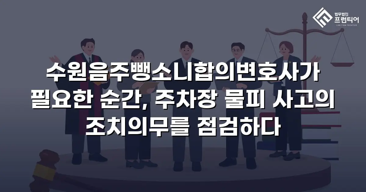 수원음주뺑소니합의변호사가 필요한 순간, 주차장 물피 사고의 조치의무를 점검하다