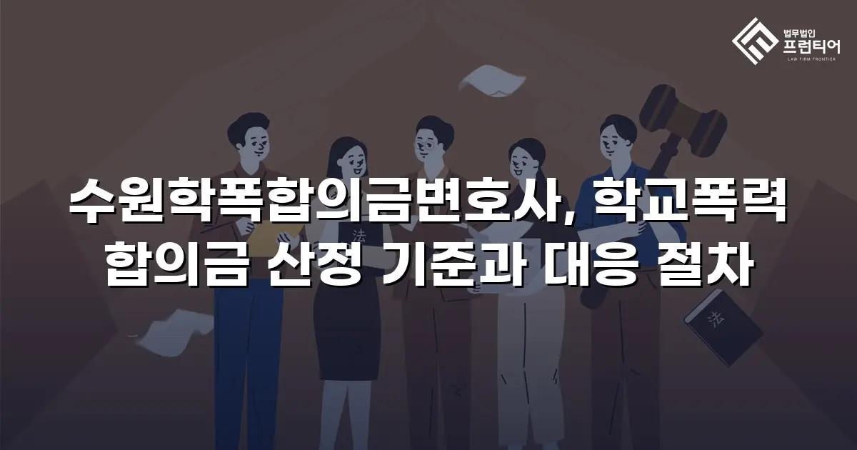 수원학폭합의금변호사, 학교폭력 합의금 산정 기준과 대응 절차