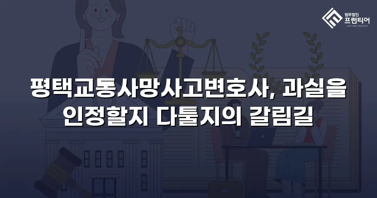 평택교통사망사고변호사, 과실을 인정할지 다툴지의 갈림길