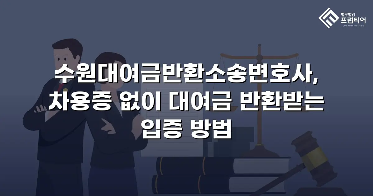 수원대여금반환소송변호사, 차용증 없이 대여금 반환받는 입증 방법