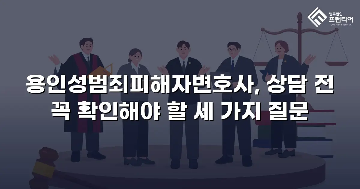 용인성범죄피해자변호사, 상담 전 꼭 확인해야 할 세 가지 질문