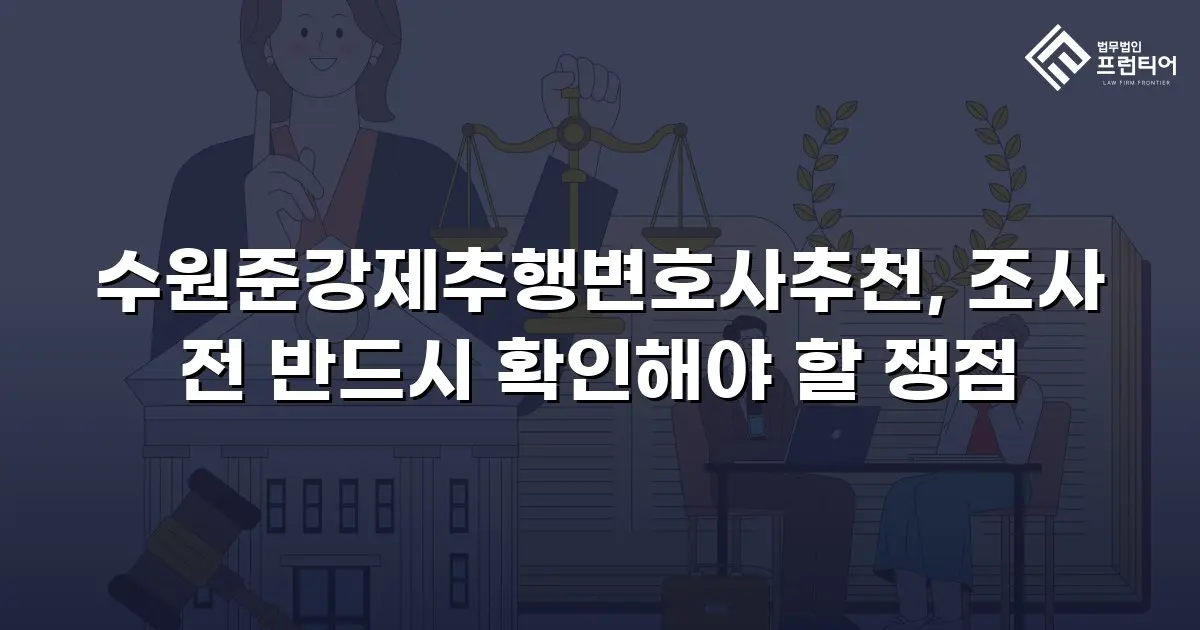 수원준강제추행변호사추천, 조사 전 반드시 확인해야 할 쟁점