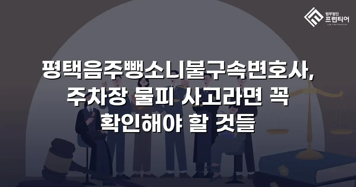 평택음주뺑소니불구속변호사, 주차장 물피 사고라면 꼭 확인해야 할 것들