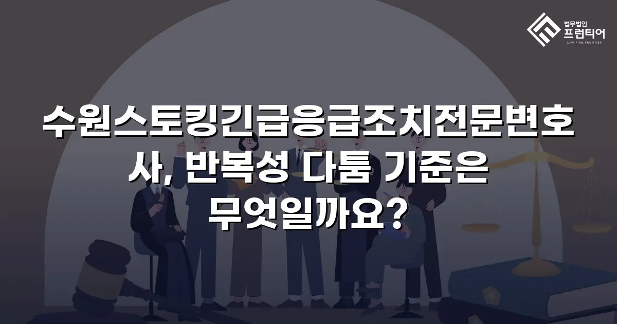 수원스토킹긴급응급조치전문변호사, 반복성 다툼 기준은 무엇일까요?