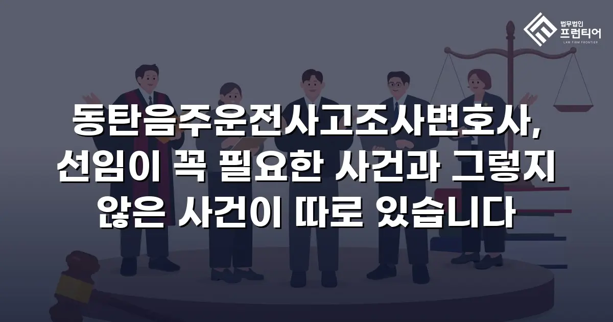 동탄음주운전사고조사변호사, 선임이 꼭 필요한 사건과 그렇지 않은 사건이 따로 있습니다
