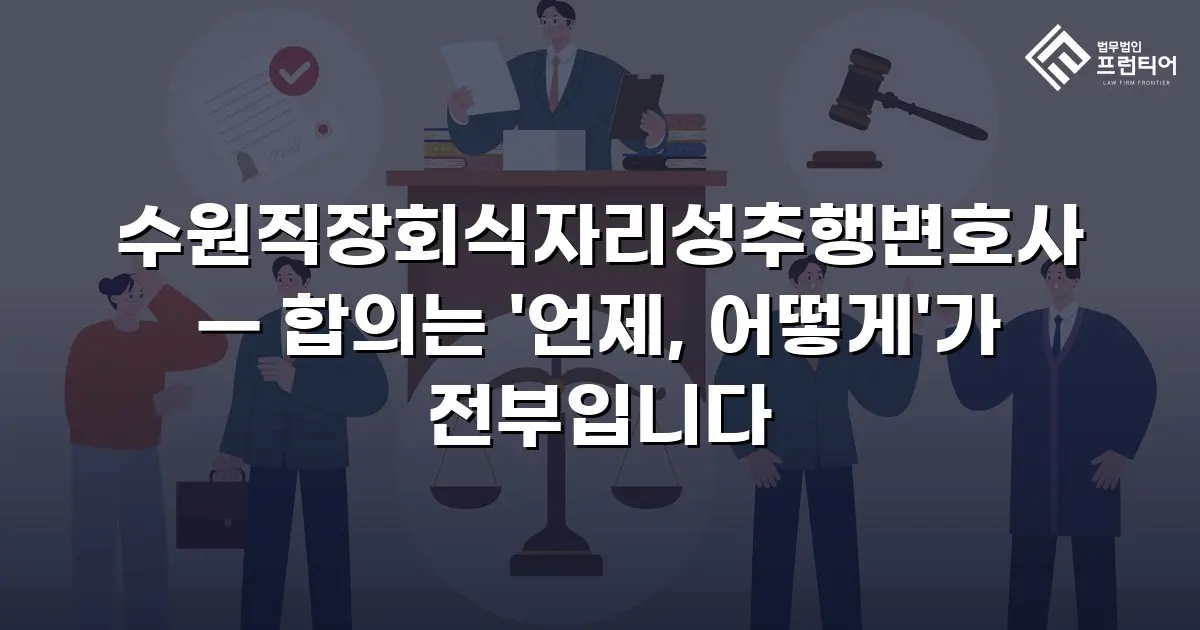 수원직장회식자리성추행변호사 — 합의는 '언제, 어떻게'가 전부입니다