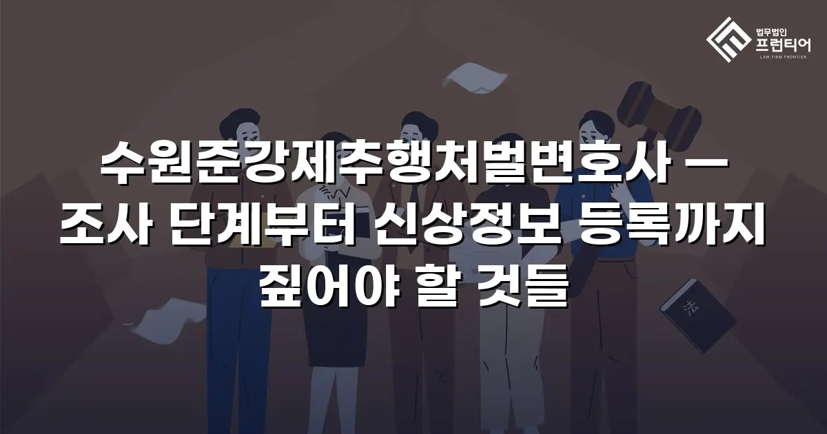 수원준강제추행처벌변호사 — 조사 단계부터 신상정보 등록까지 짚어야 할 것들