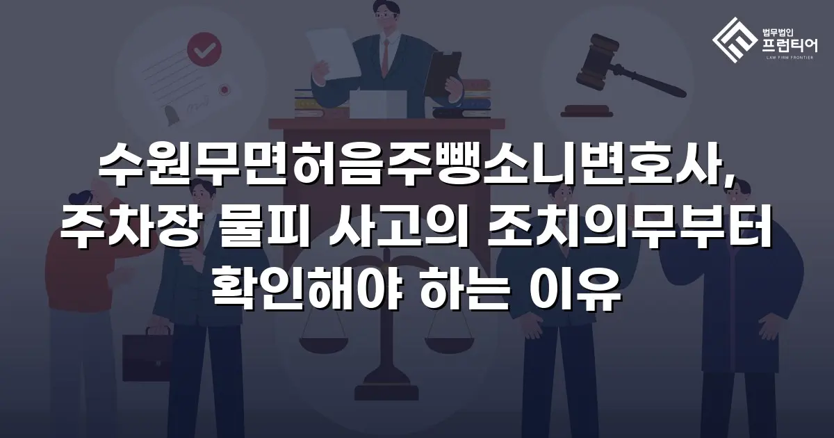 수원무면허음주뺑소니변호사, 주차장 물피 사고의 조치의무부터 확인해야 하는 이유