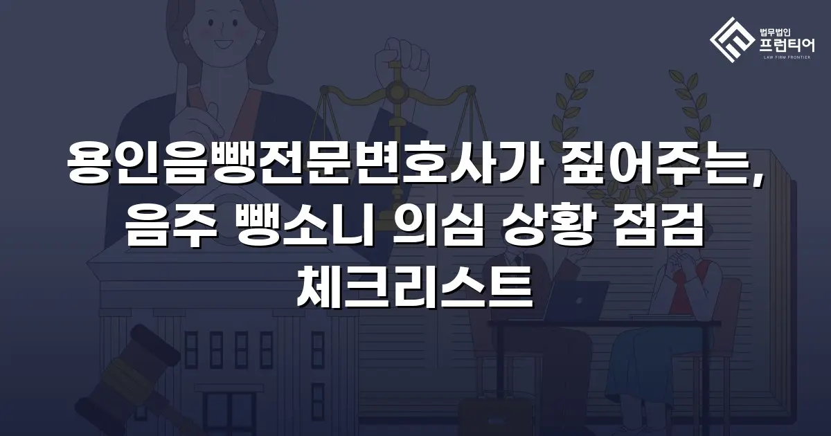 용인음뺑전문변호사가 짚어주는, 음주 뺑소니 의심 상황 점검 체크리스트