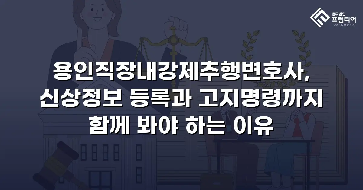 용인직장내강제추행변호사, 신상정보 등록과 고지명령까지 함께 봐야 하는 이유