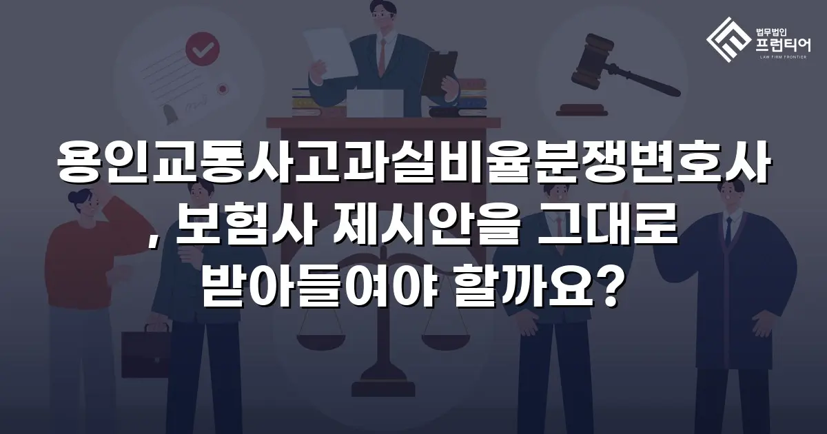 용인교통사고과실비율분쟁변호사, 보험사 제시안을 그대로 받아들여야 할까요?