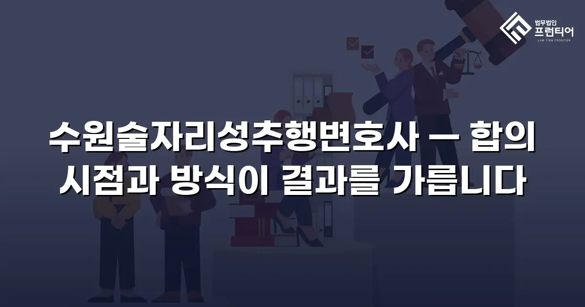 수원술자리성추행변호사 — 합의 시점과 방식이 결과를 가릅니다