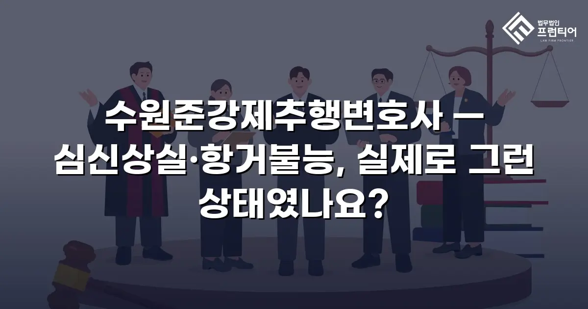 수원준강제추행변호사 — 심신상실·항거불능, 실제로 그런 상태였나요?