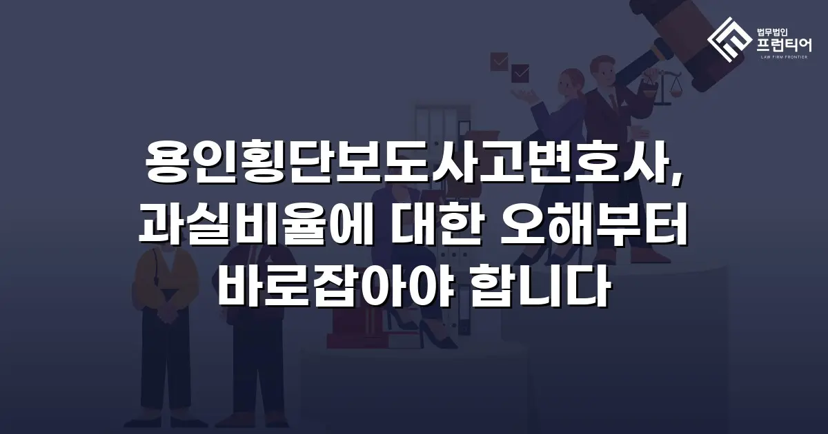 용인횡단보도사고변호사, 과실비율에 대한 오해부터 바로잡아야 합니다