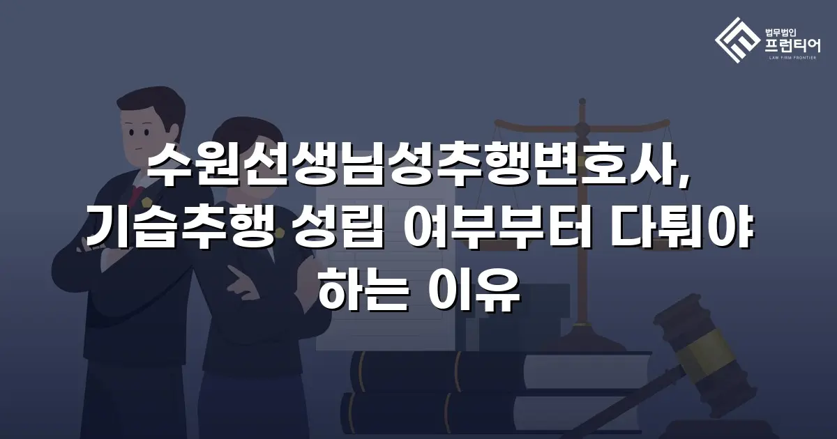 수원선생님성추행변호사, 기습추행 성립 여부부터 다퉈야 하는 이유