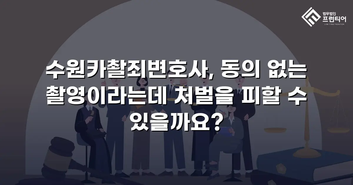 수원카촬죄변호사, 동의 없는 촬영이라는데 처벌을 피할 수 있을까요?