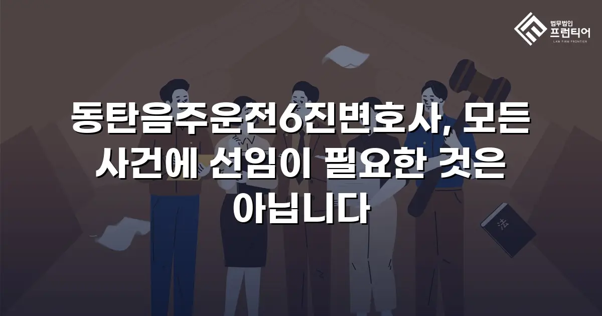 동탄음주운전6진변호사, 모든 사건에 선임이 필요한 것은 아닙니다