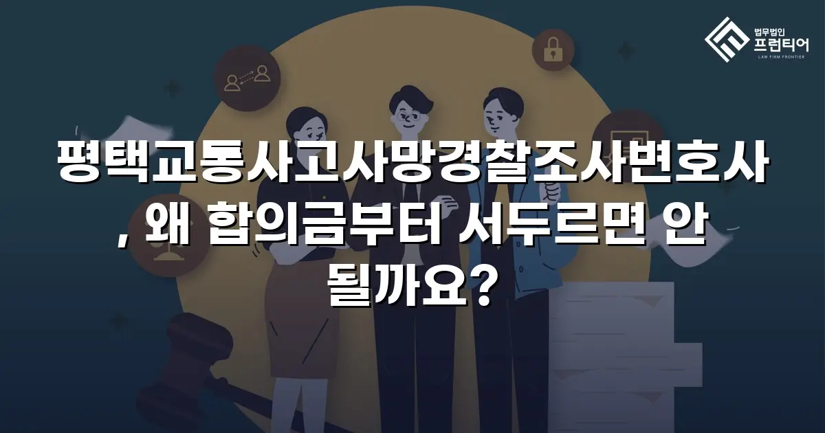 평택교통사고사망경찰조사변호사, 왜 합의금부터 서두르면 안 될까요?