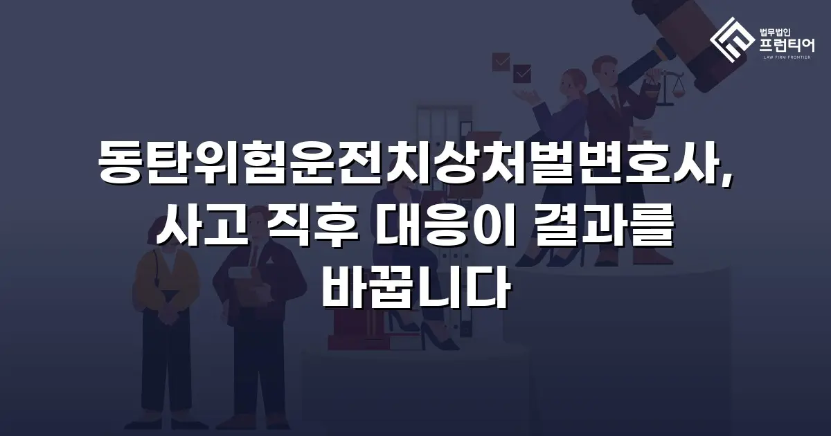 동탄위험운전치상처벌변호사, 사고 직후 대응이 결과를 바꿉니다