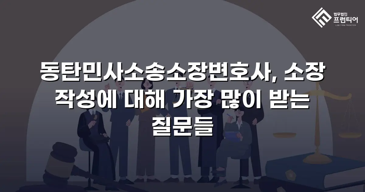 동탄민사소송소장변호사, 소장 작성에 대해 가장 많이 받는 질문들