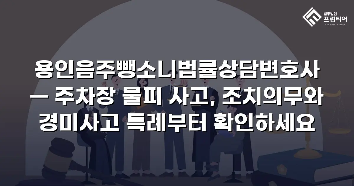 용인음주뺑소니법률상담변호사 — 주차장 물피 사고, 조치의무와 경미사고 특례부터 확인하세요