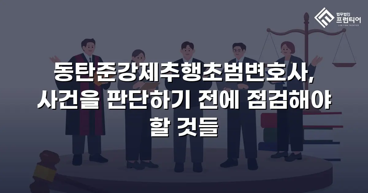 동탄준강제추행초범변호사, 사건을 판단하기 전에 점검해야 할 것들