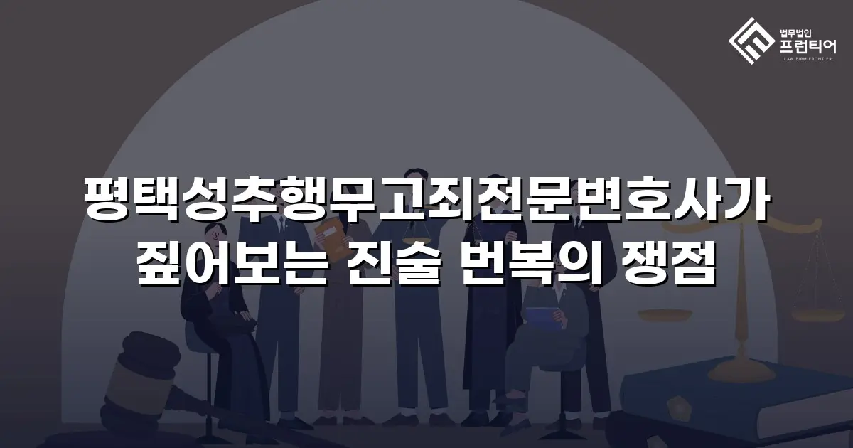 평택성추행무고죄전문변호사가 짚어보는 진술 번복의 쟁점