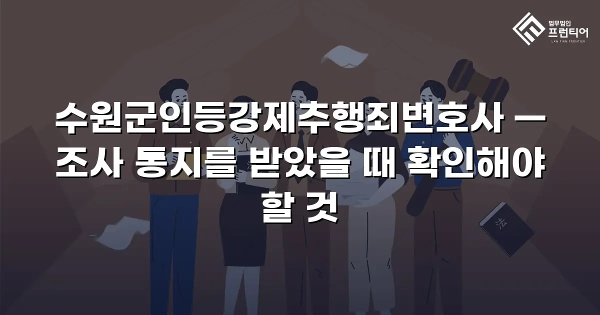 수원군인등강제추행죄변호사 — 조사 통지를 받았을 때 확인해야 할 것