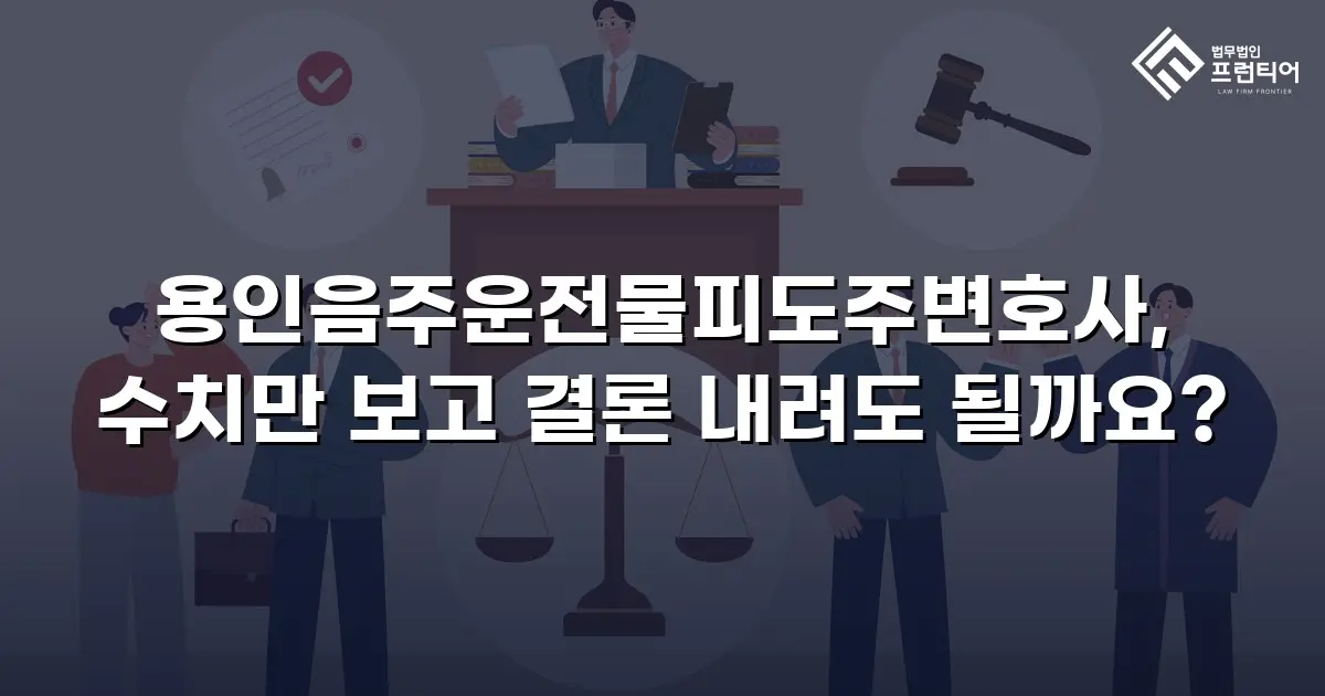 용인음주운전물피도주변호사, 수치만 보고 결론 내려도 될까요?