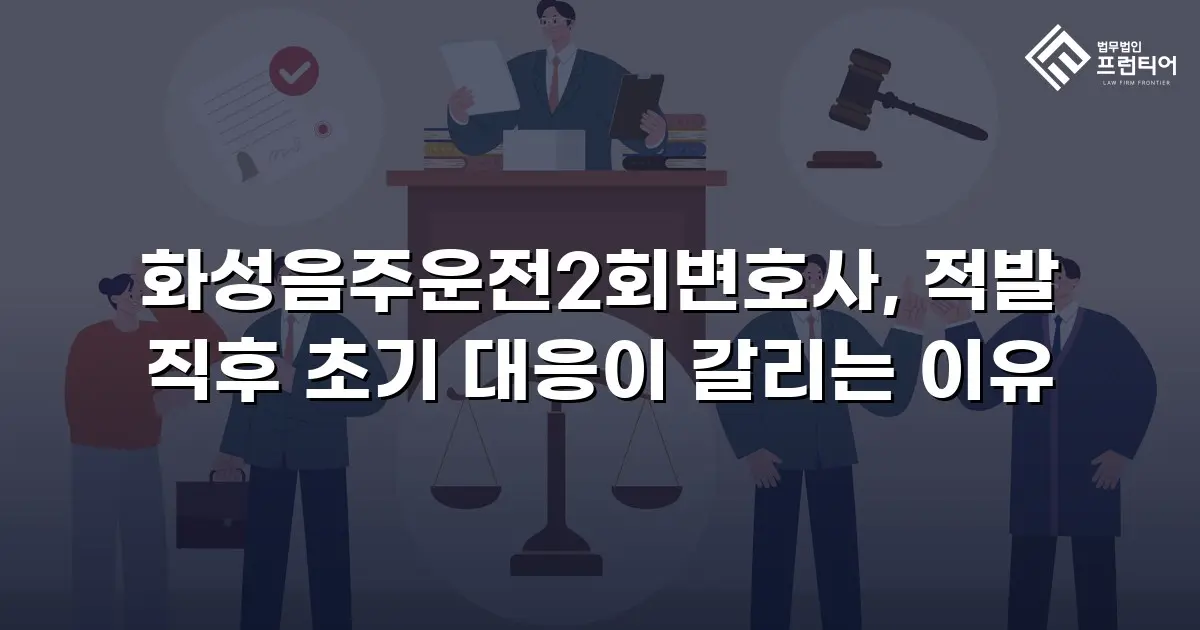 화성음주운전2회변호사, 적발 직후 초기 대응이 갈리는 이유