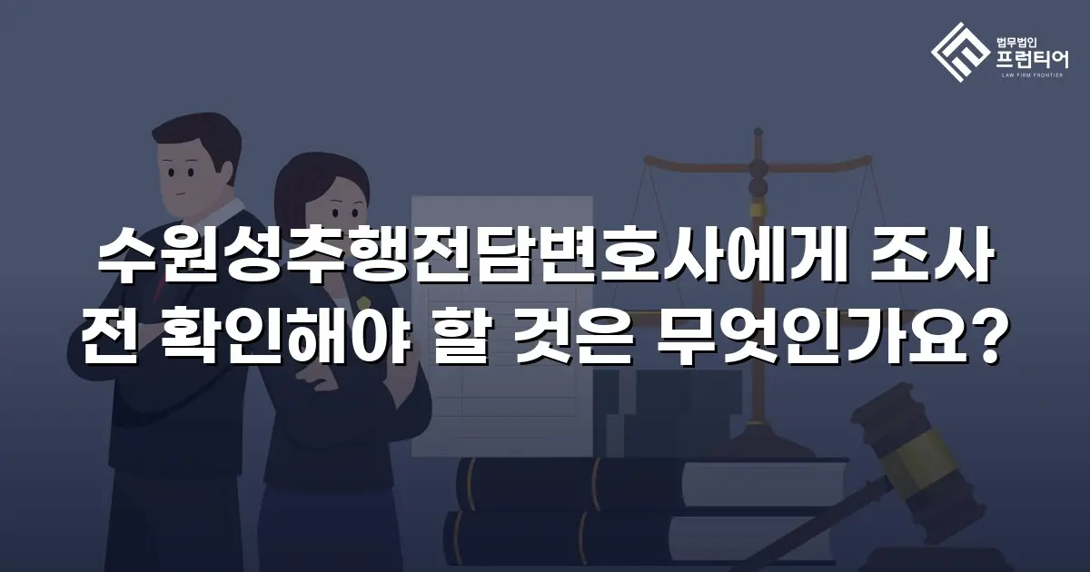 수원성추행전담변호사에게 조사 전 확인해야 할 것은 무엇인가요?
