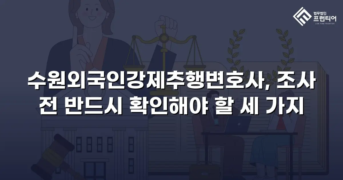 수원외국인강제추행변호사, 조사 전 반드시 확인해야 할 세 가지