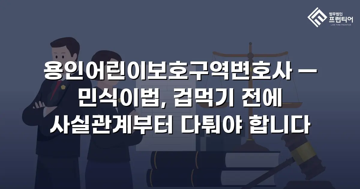 용인어린이보호구역변호사 — 민식이법, 겁먹기 전에 사실관계부터 다퉈야 합니다