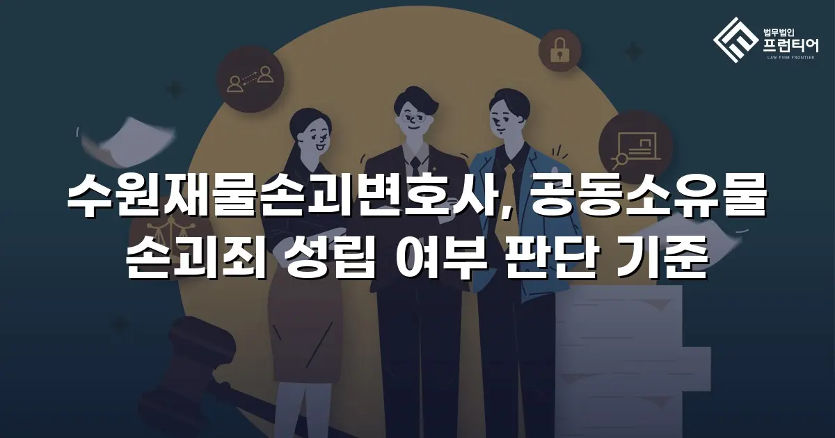수원재물손괴변호사, 공동소유물 손괴죄 성립 여부 판단 기준