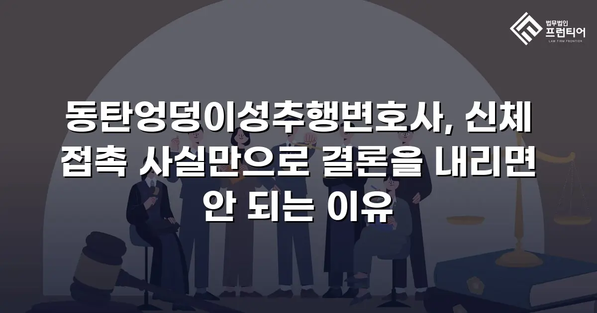 동탄엉덩이성추행변호사, 신체 접촉 사실만으로 결론을 내리면 안 되는 이유