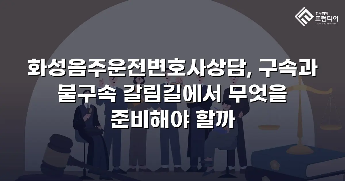 화성음주운전변호사상담, 구속과 불구속 갈림길에서 무엇을 준비해야 할까
