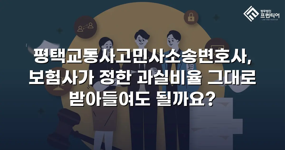 평택교통사고민사소송변호사, 보험사가 정한 과실비율 그대로 받아들여도 될까요?
