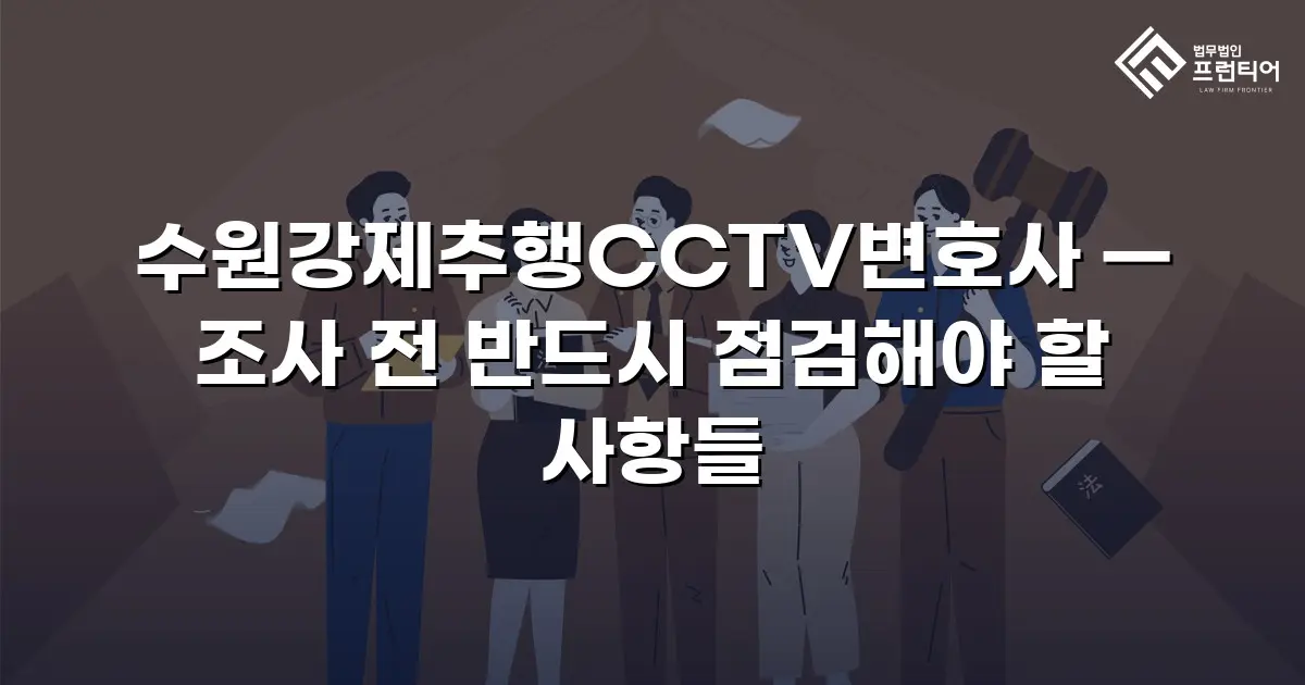 수원강제추행CCTV변호사 — 조사 전 반드시 점검해야 할 사항들