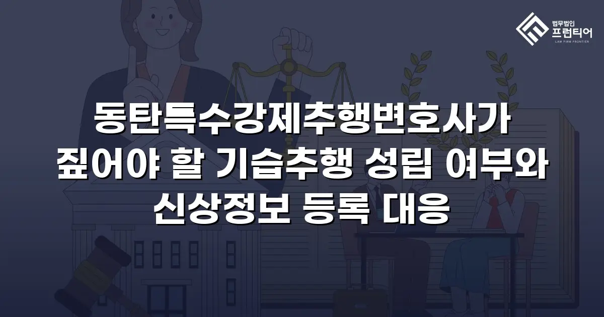 동탄특수강제추행변호사가 짚어야 할 기습추행 성립 여부와 신상정보 등록 대응
