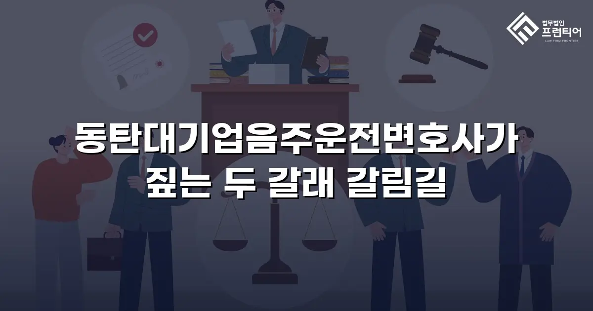 동탄대기업음주운전변호사가 짚는 두 갈래 갈림길