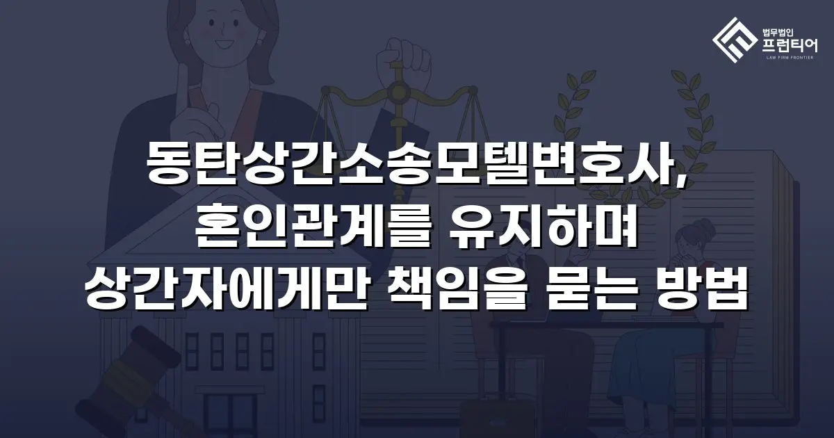 동탄상간소송모텔변호사, 혼인관계를 유지하며 상간자에게만 책임을 묻는 방법