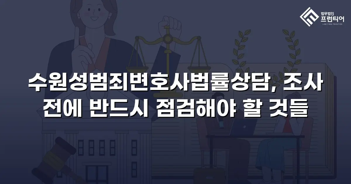 수원성범죄변호사법률상담, 조사 전에 반드시 점검해야 할 것들
