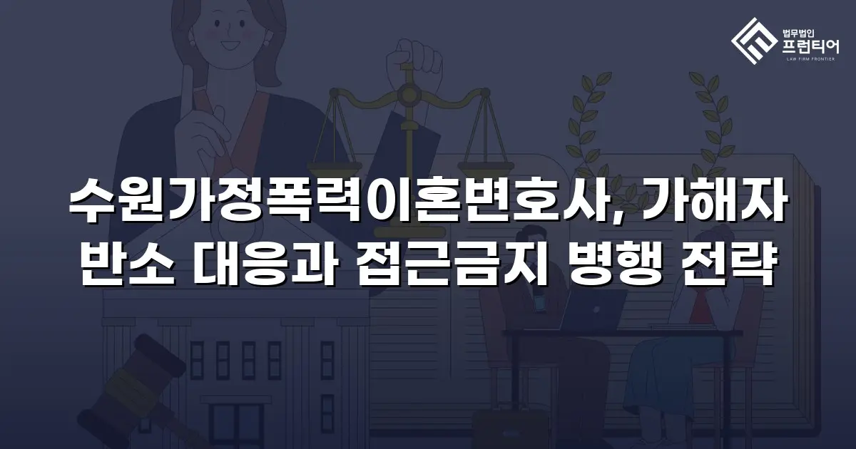 수원가정폭력이혼변호사, 가해자 반소 대응과 접근금지 병행 전략